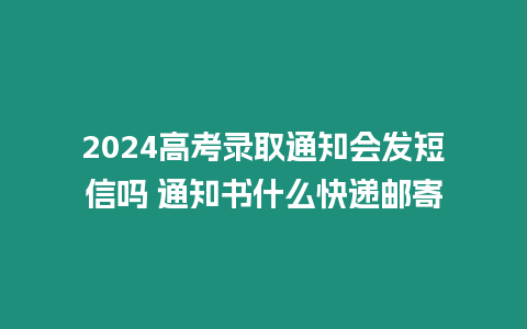 2024高考錄取通知會發短信嗎 通知書什么快遞郵寄