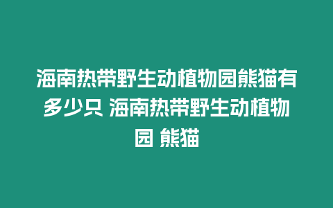 海南熱帶野生動植物園熊貓有多少只 海南熱帶野生動植物園 熊貓