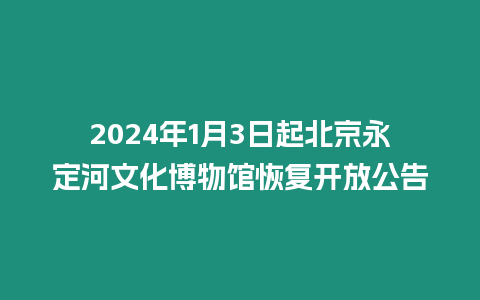 2024年1月3日起北京永定河文化博物館恢復開放公告