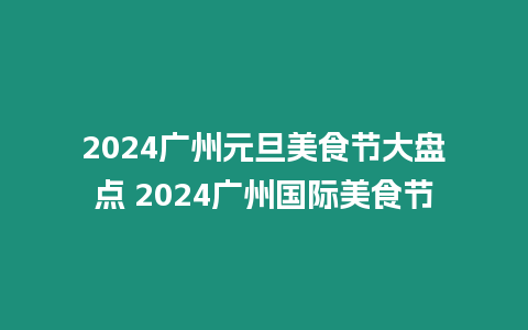 2024廣州元旦美食節大盤點 2024廣州國際美食節