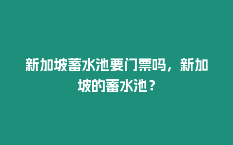 新加坡蓄水池要門票嗎，新加坡的蓄水池？