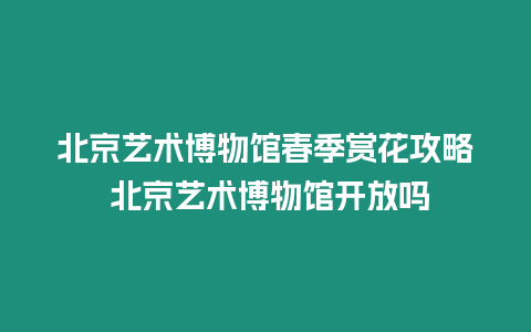 北京藝術博物館春季賞花攻略 北京藝術博物館開放嗎