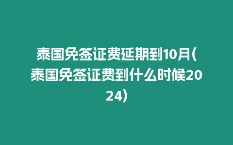 泰國(guó)免簽證費(fèi)延期到10月(泰國(guó)免簽證費(fèi)到什么時(shí)候2024)