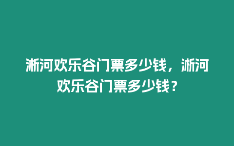 淅河歡樂谷門票多少錢，淅河歡樂谷門票多少錢？