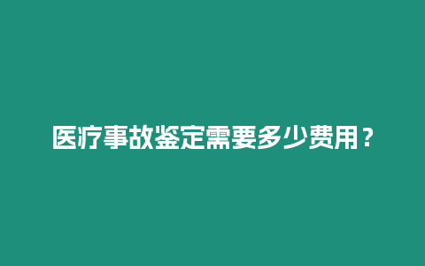 醫療事故鑒定需要多少費用？