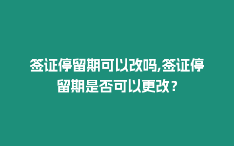 簽證停留期可以改嗎,簽證停留期是否可以更改？