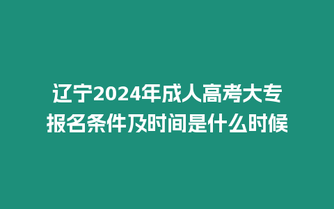 遼寧2024年成人高考大專報名條件及時間是什么時候