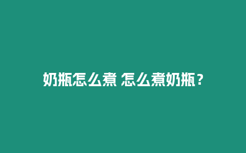 奶瓶怎么煮 怎么煮奶瓶？