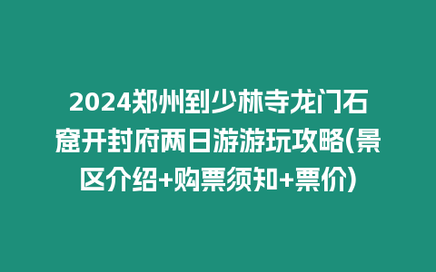 2024鄭州到少林寺龍門石窟開封府兩日游游玩攻略(景區(qū)介紹+購票須知+票價)