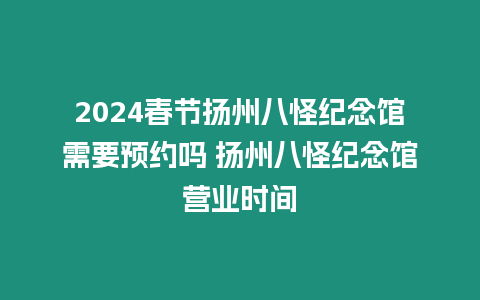 2024春節揚州八怪紀念館需要預約嗎 揚州八怪紀念館營業時間