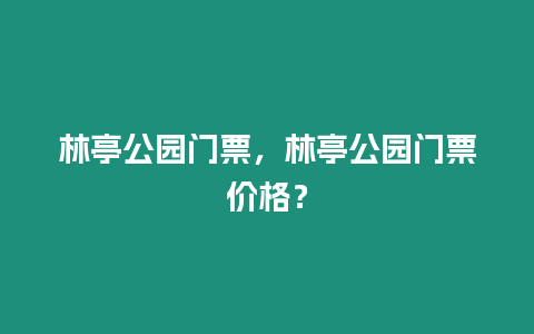 林亭公園門票，林亭公園門票價格？