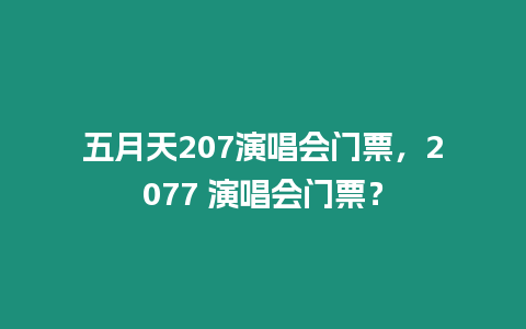 五月天207演唱會(huì)門票，2077 演唱會(huì)門票？