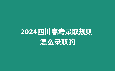 2024四川高考錄取規則 怎么錄取的