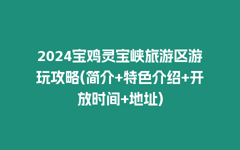 2024寶雞靈寶峽旅游區(qū)游玩攻略(簡(jiǎn)介+特色介紹+開放時(shí)間+地址)