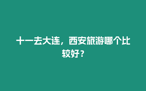 十一去大連，西安旅游哪個比較好？