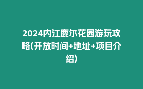 2024內江鹿爾花園游玩攻略(開放時間+地址+項目介紹)