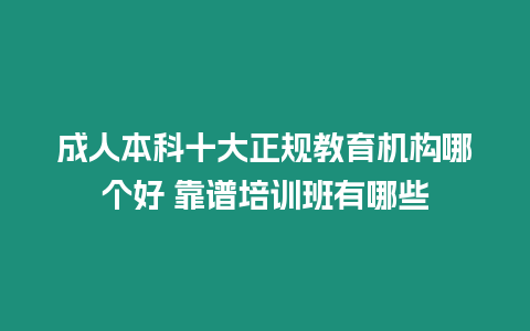 成人本科十大正規(guī)教育機構(gòu)哪個好 靠譜培訓班有哪些