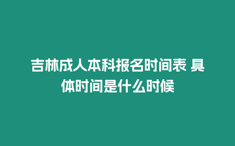 吉林成人本科報(bào)名時(shí)間表 具體時(shí)間是什么時(shí)候