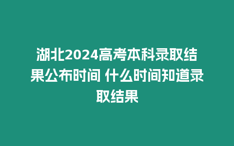 湖北2024高考本科錄取結果公布時間 什么時間知道錄取結果