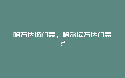 哈萬達城門票，哈爾濱萬達門票？