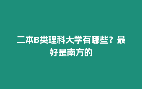 二本B類理科大學有哪些？最好是南方的