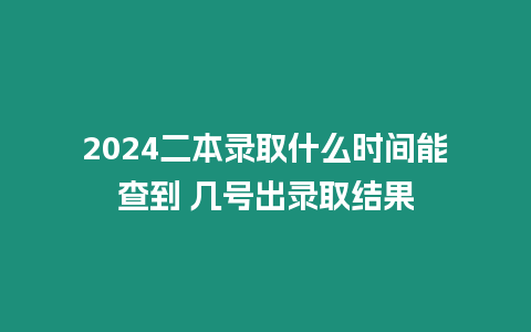 2024二本錄取什么時間能查到 幾號出錄取結果