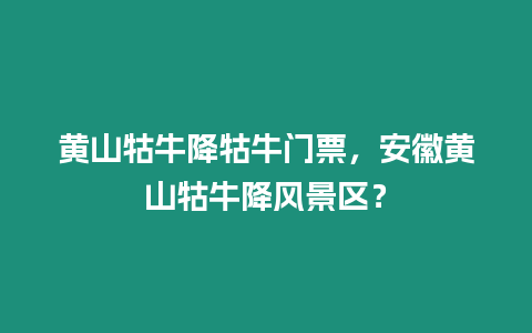 黃山牯牛降牯牛門票，安徽黃山牯牛降風景區？