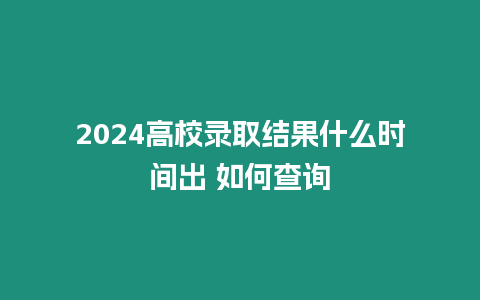 2024高校錄取結果什么時間出 如何查詢