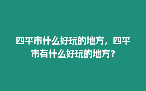 四平市什么好玩的地方，四平市有什么好玩的地方？