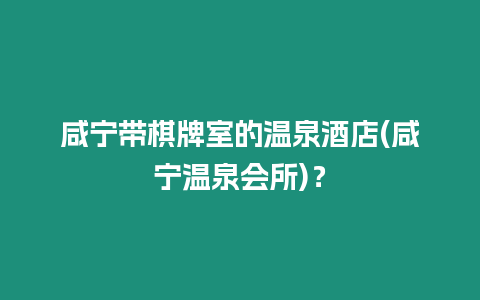 咸寧帶棋牌室的溫泉酒店(咸寧溫泉會所)？