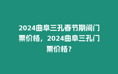 2024曲阜三孔春節期間門票價格，2024曲阜三孔門票價格？