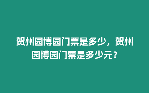 賀州園博園門票是多少，賀州園博園門票是多少元？