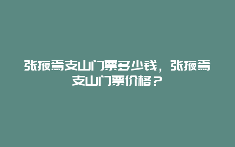 張掖焉支山門票多少錢，張掖焉支山門票價格？