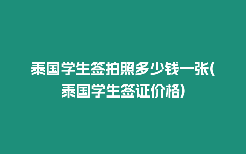 泰國(guó)學(xué)生簽拍照多少錢一張(泰國(guó)學(xué)生簽證價(jià)格)