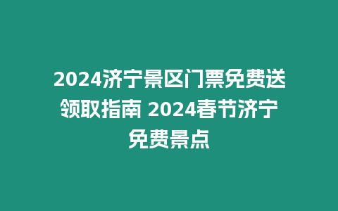 2024濟(jì)寧景區(qū)門票免費(fèi)送領(lǐng)取指南 2024春節(jié)濟(jì)寧免費(fèi)景點(diǎn)