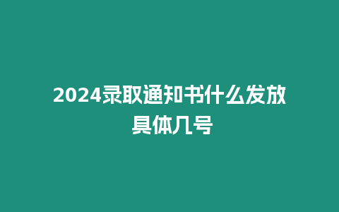 2024錄取通知書什么發(fā)放 具體幾號