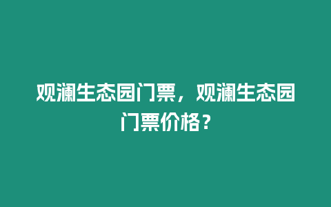 觀瀾生態園門票，觀瀾生態園門票價格？