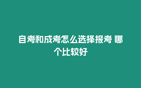 自考和成考怎么選擇報考 哪個比較好