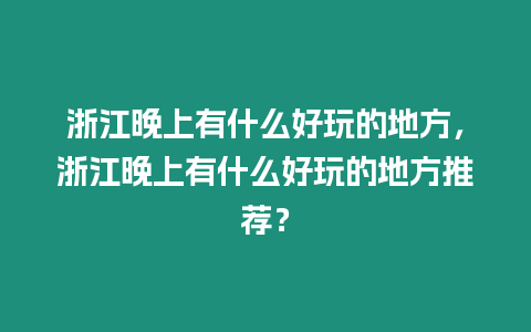 浙江晚上有什么好玩的地方，浙江晚上有什么好玩的地方推薦？