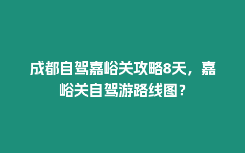 成都自駕嘉峪關攻略8天，嘉峪關自駕游路線圖？