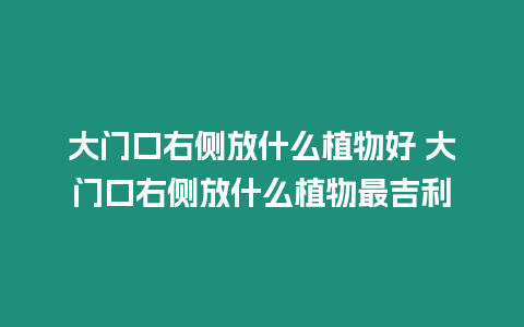 大門口右側放什么植物好 大門口右側放什么植物最吉利