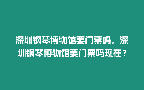 深圳鋼琴博物館要門票嗎，深圳鋼琴博物館要門票嗎現在？