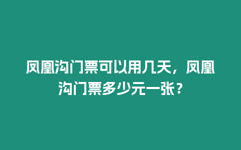 鳳凰溝門票可以用幾天，鳳凰溝門票多少元一張？