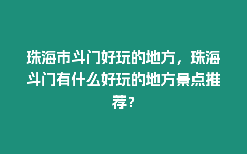 珠海市斗門好玩的地方，珠海斗門有什么好玩的地方景點(diǎn)推薦？