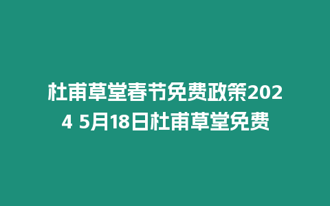 杜甫草堂春節免費政策2024 5月18日杜甫草堂免費