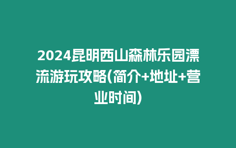 2024昆明西山森林樂(lè)園漂流游玩攻略(簡(jiǎn)介+地址+營(yíng)業(yè)時(shí)間)