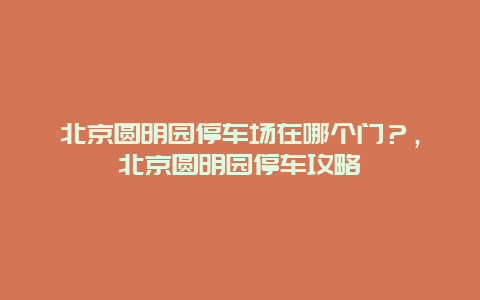 北京圓明園停車場在哪個門？，北京圓明園停車攻略