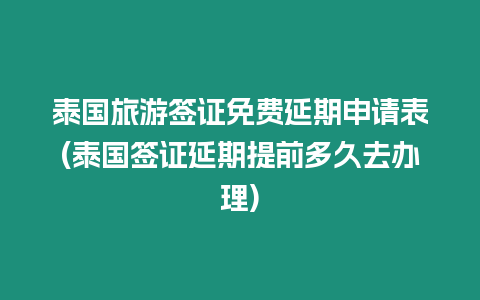 泰國旅游簽證免費延期申請表(泰國簽證延期提前多久去辦理)