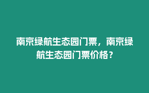 南京綠航生態(tài)園門票，南京綠航生態(tài)園門票價(jià)格？