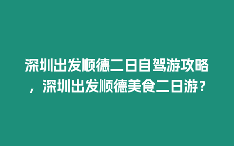 深圳出發順德二日自駕游攻略，深圳出發順德美食二日游？